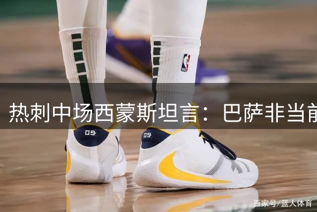 热刺中场西蒙斯坦言：巴萨非当前选项 全力冲击队史首冠
